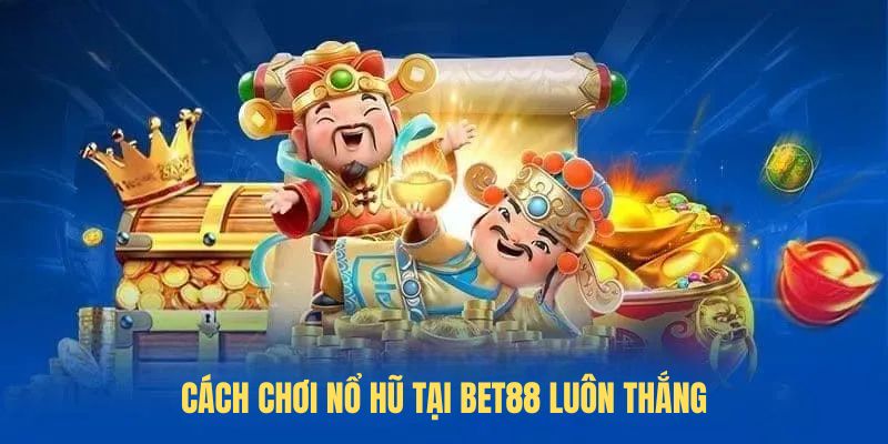 Cách chơi nổ hũ tại BET88 luôn thắng
